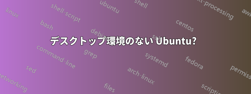 デスクトップ環境のない Ubuntu? 