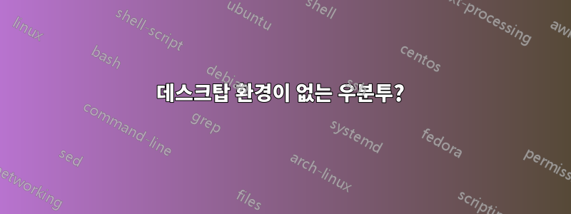 데스크탑 환경이 없는 우분투? 