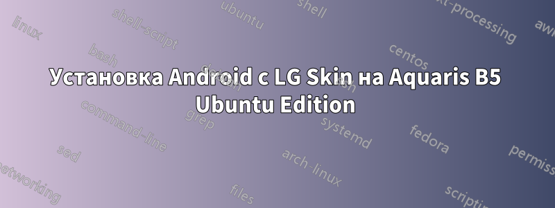 Установка Android с LG Skin на Aquaris B5 Ubuntu Edition