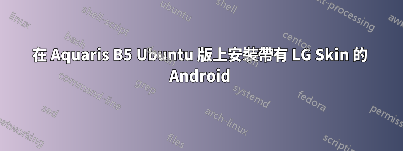 在 Aquaris B5 Ubuntu 版上安裝帶有 LG Skin 的 Android