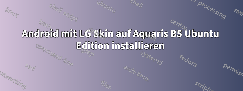 Android mit LG Skin auf Aquaris B5 Ubuntu Edition installieren