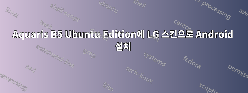 Aquaris B5 Ubuntu Edition에 LG 스킨으로 Android 설치