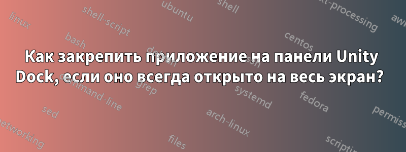 Как закрепить приложение на панели Unity Dock, если оно всегда открыто на весь экран?