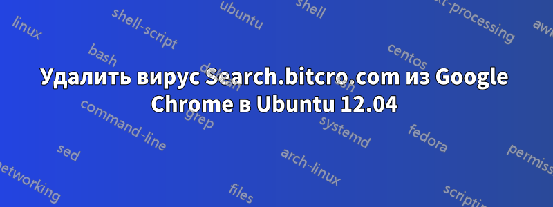 Удалить вирус Search.bitcro.com из Google Chrome в Ubuntu 12.04