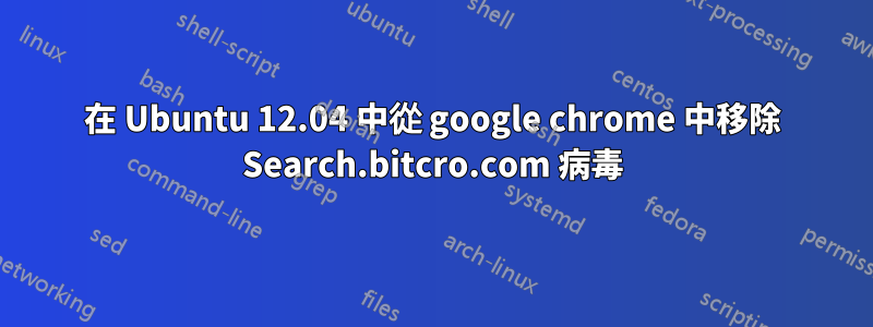 在 Ubuntu 12.04 中從 google chrome 中移除 Search.bitcro.com 病毒