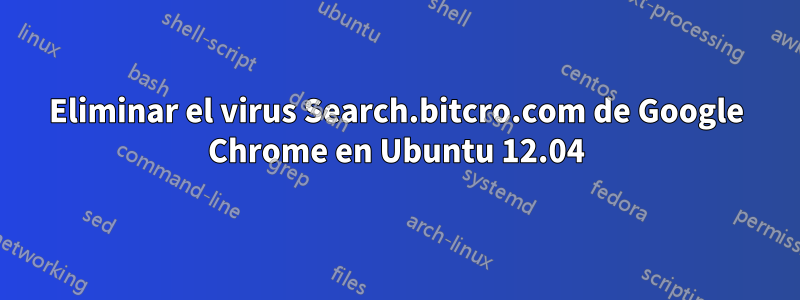 Eliminar el virus Search.bitcro.com de Google Chrome en Ubuntu 12.04