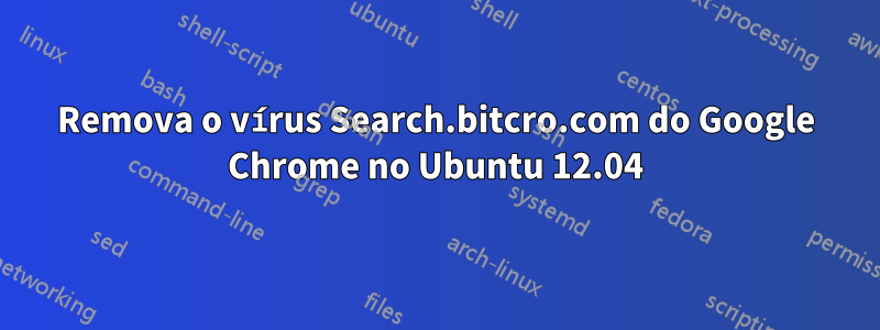 Remova o vírus Search.bitcro.com do Google Chrome no Ubuntu 12.04