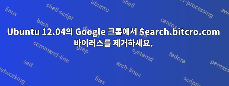 Ubuntu 12.04의 Google 크롬에서 Search.bitcro.com 바이러스를 제거하세요.