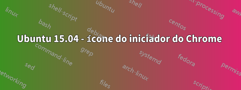 Ubuntu 15.04 - ícone do iniciador do Chrome