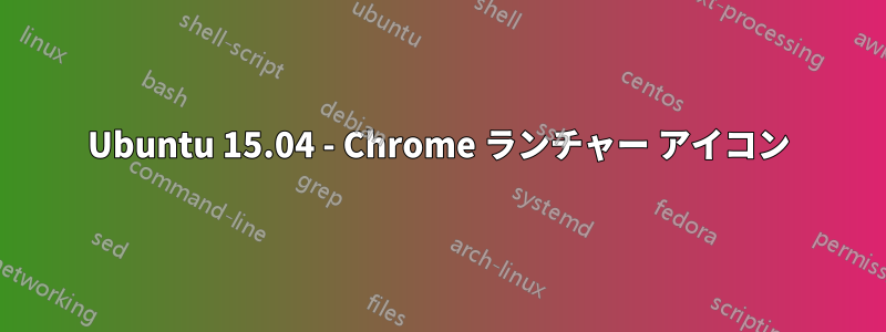 Ubuntu 15.04 - Chrome ランチャー アイコン