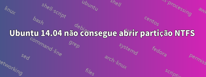 Ubuntu 14.04 não consegue abrir partição NTFS
