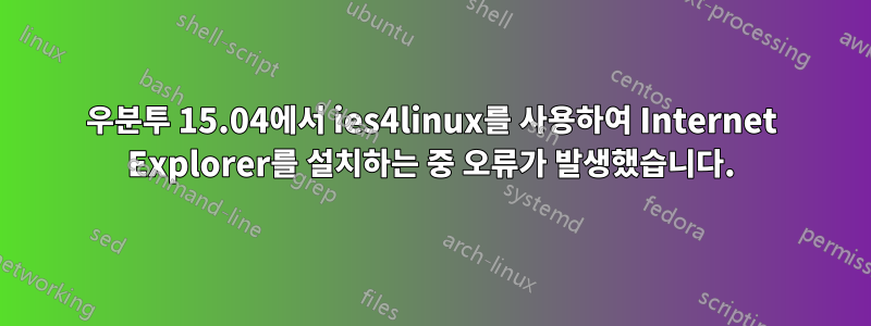 우분투 15.04에서 ies4linux를 사용하여 Internet Explorer를 설치하는 중 오류가 발생했습니다.
