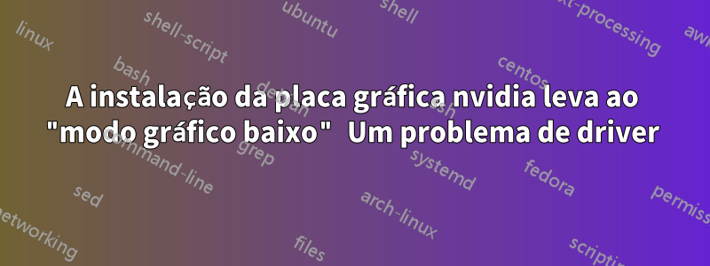 A instalação da placa gráfica nvidia leva ao "modo gráfico baixo" Um problema de driver