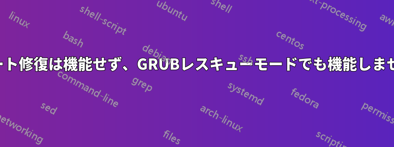 ブート修復は機能せず、GRUBレスキューモードでも機能しません