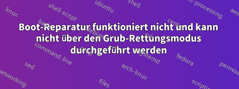 Boot-Reparatur funktioniert nicht und kann nicht über den Grub-Rettungsmodus durchgeführt werden