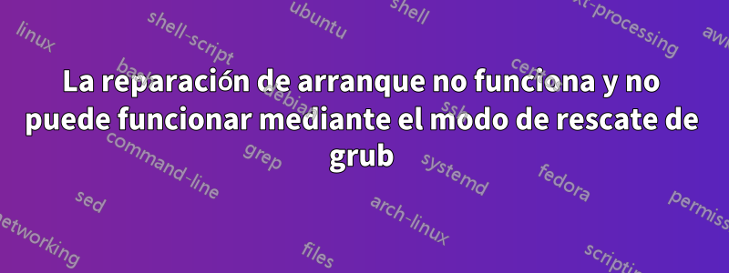 La reparación de arranque no funciona y no puede funcionar mediante el modo de rescate de grub