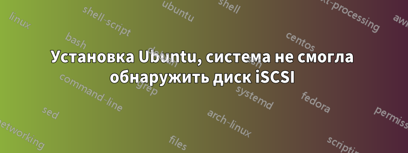 Установка Ubuntu, система не смогла обнаружить диск iSCSI