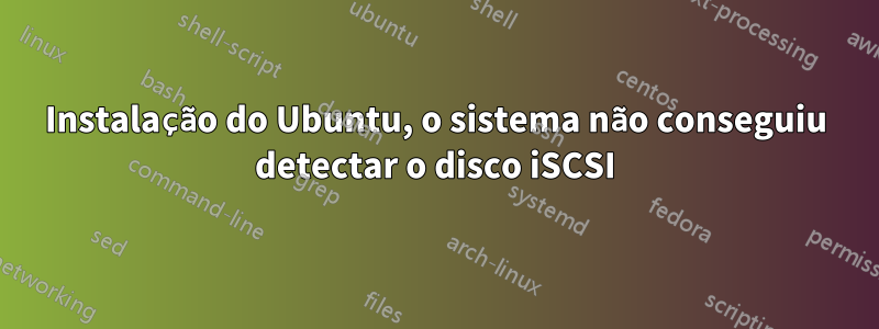 Instalação do Ubuntu, o sistema não conseguiu detectar o disco iSCSI