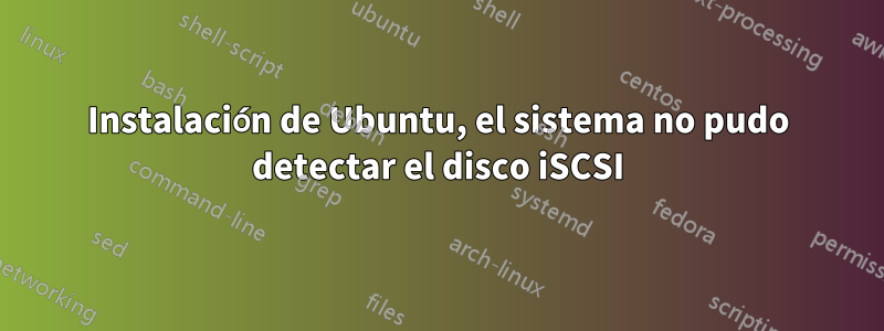 Instalación de Ubuntu, el sistema no pudo detectar el disco iSCSI