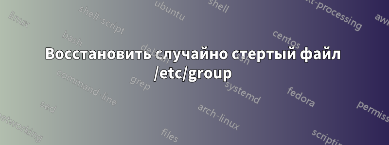 Восстановить случайно стертый файл /etc/group