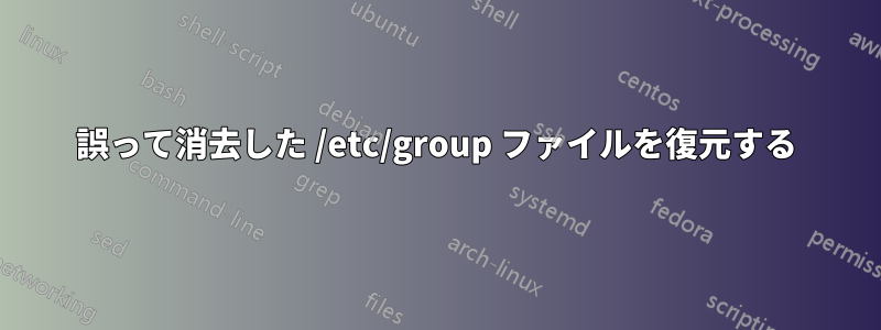 誤って消去した /etc/group ファイルを復元する