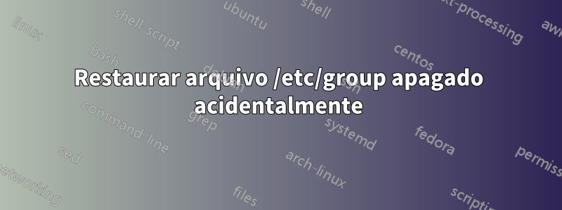 Restaurar arquivo /etc/group apagado acidentalmente