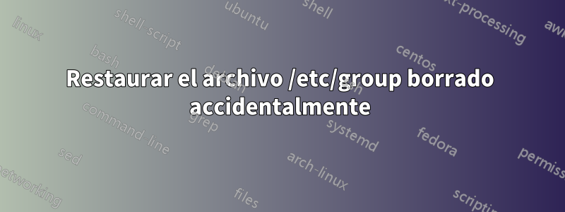 Restaurar el archivo /etc/group borrado accidentalmente