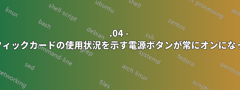 14.04 - 外部グラフィックカードの使用状況を示す電源ボタンが常にオンになっています