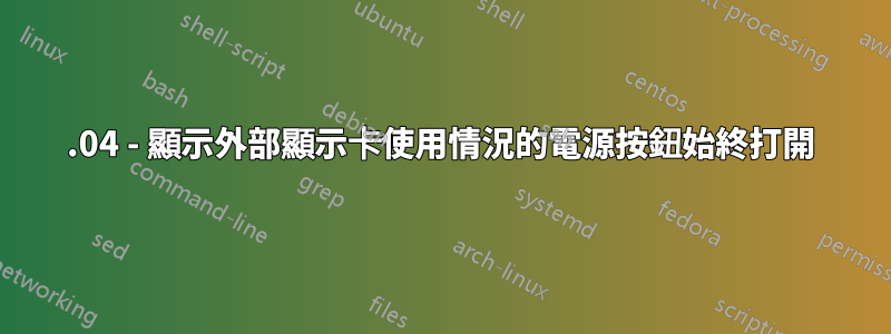 14.04 - 顯示外部顯示卡使用情況的電源按鈕始終打開