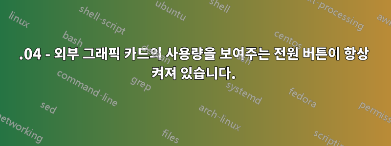 14.04 - 외부 그래픽 카드의 사용량을 보여주는 전원 버튼이 항상 켜져 있습니다.