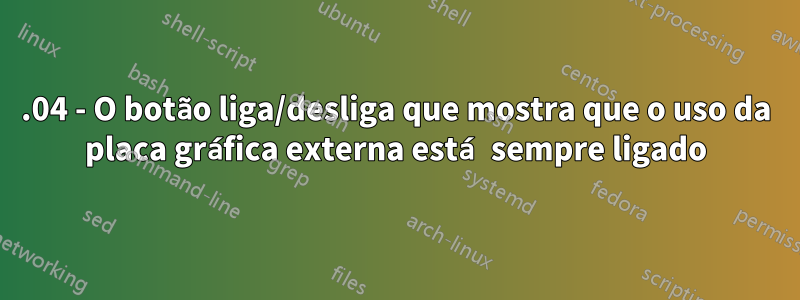 14.04 - O botão liga/desliga que mostra que o uso da placa gráfica externa está sempre ligado