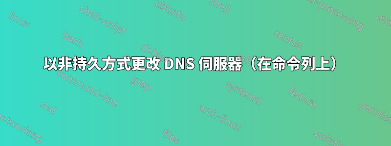 以非持久方式更改 DNS 伺服器（在命令列上）