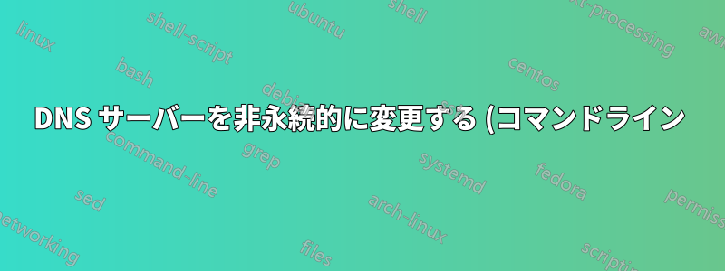 DNS サーバーを非永続的に変更する (コマンドライン)