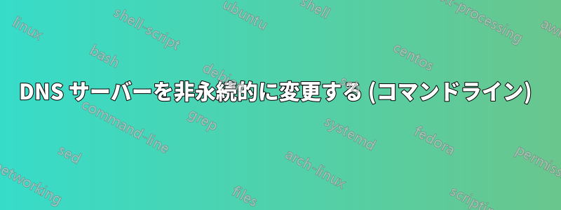 DNS サーバーを非永続的に変更する (コマンドライン) 