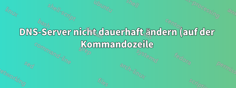 DNS-Server nicht dauerhaft ändern (auf der Kommandozeile)