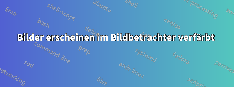 Bilder erscheinen im Bildbetrachter verfärbt