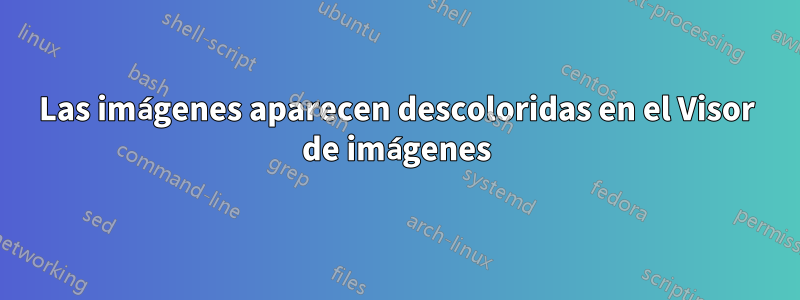 Las imágenes aparecen descoloridas en el Visor de imágenes