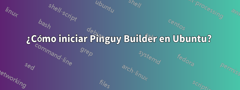 ¿Cómo iniciar Pinguy Builder en Ubuntu?