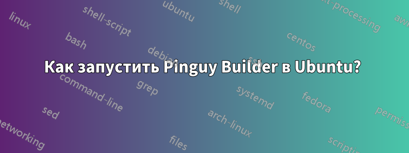 Как запустить Pinguy Builder в Ubuntu?