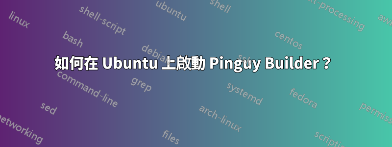 如何在 Ubuntu 上啟動 Pinguy Builder？