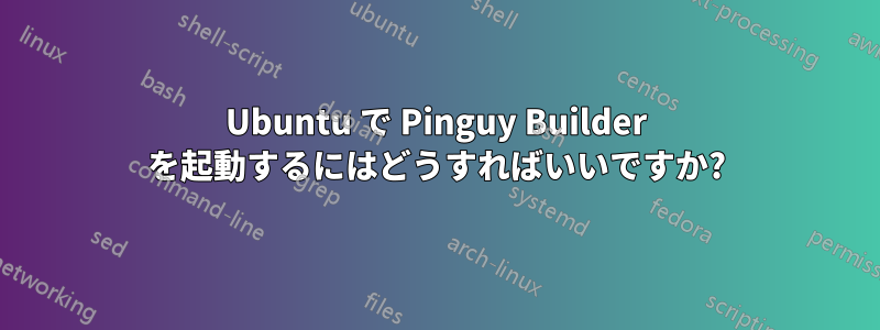 Ubuntu で Pinguy Builder を起動するにはどうすればいいですか?