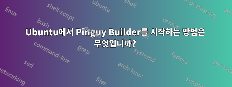 Ubuntu에서 Pinguy Builder를 시작하는 방법은 무엇입니까?