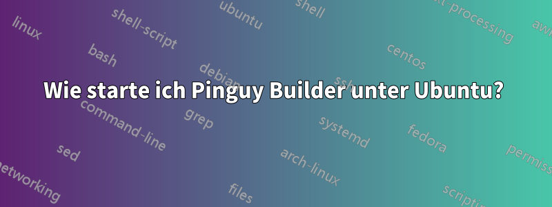 Wie starte ich Pinguy Builder unter Ubuntu?