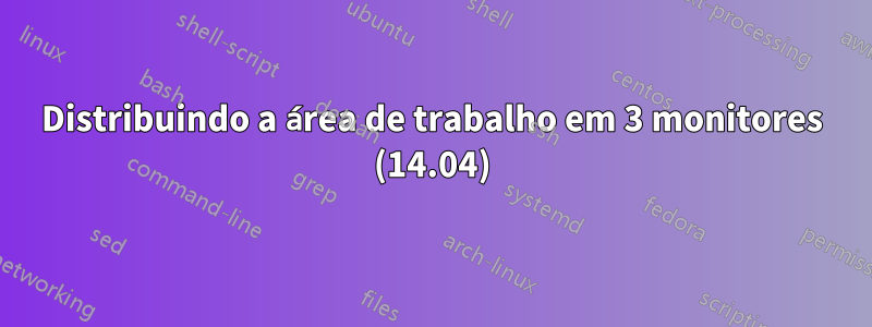 Distribuindo a área de trabalho em 3 monitores (14.04)