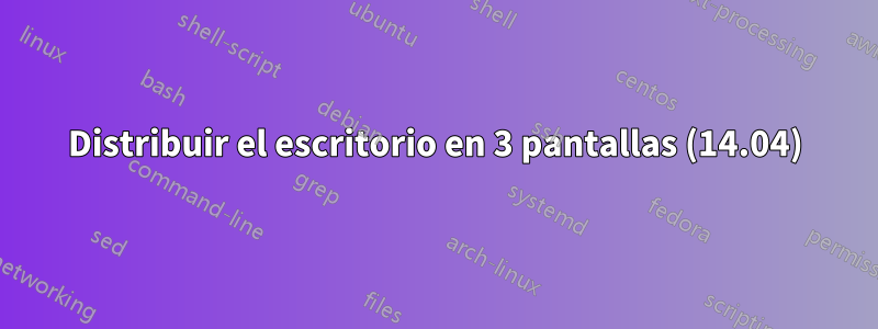 Distribuir el escritorio en 3 pantallas (14.04)