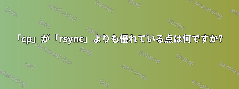 「cp」が「rsync」よりも優れている点は何ですか? 