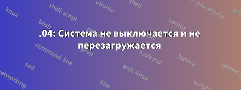 15.04: Система не выключается и не перезагружается