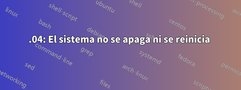 15.04: El sistema no se apaga ni se reinicia