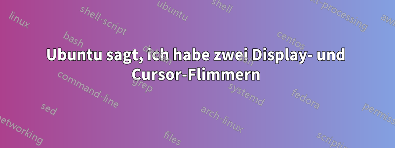 Ubuntu sagt, ich habe zwei Display- und Cursor-Flimmern