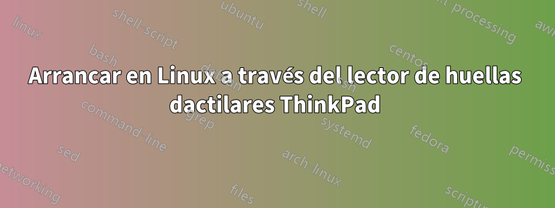 Arrancar en Linux a través del lector de huellas dactilares ThinkPad